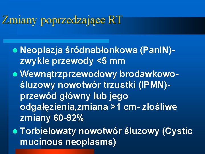 Zmiany poprzedzające RT l Neoplazja śródnabłonkowa (Pan. IN)zwykle przewody <5 mm l Wewnątrzprzewodowy brodawkowośluzowy