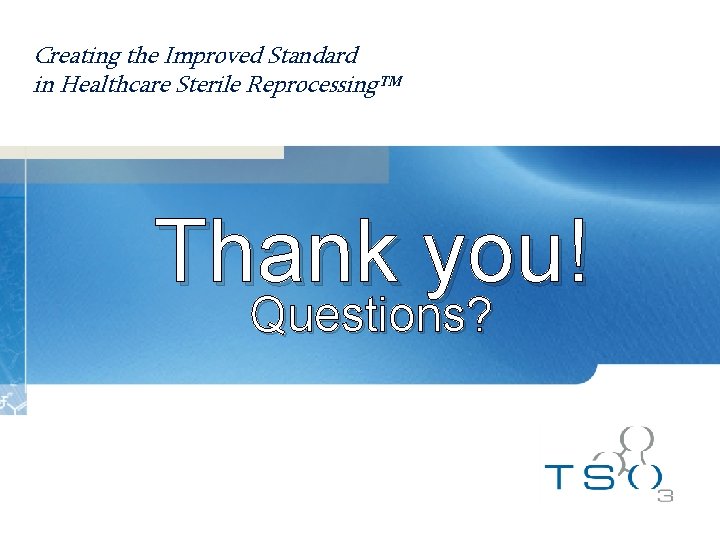 Creating the Improved Standard in Healthcare Sterile Reprocessing™ Thank you! Questions? 