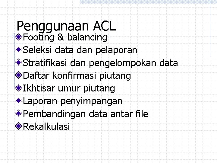 Penggunaan ACL Footing & balancing Seleksi data dan pelaporan Stratifikasi dan pengelompokan data Daftar Penggunaan ACL Footing & balancing Seleksi data dan pelaporan Stratifikasi dan pengelompokan data Daftar
