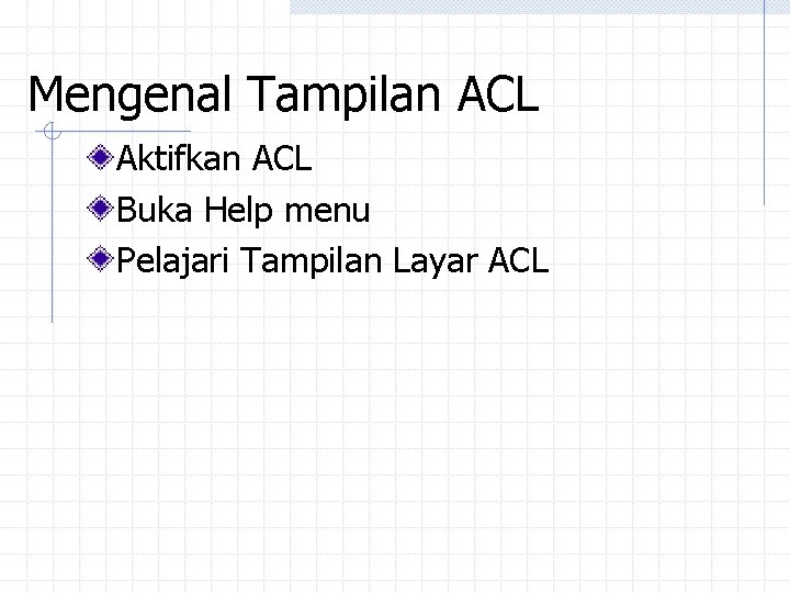 Mengenal Tampilan ACL Aktifkan ACL Buka Help menu Pelajari Tampilan Layar ACL Mengenal Tampilan ACL Aktifkan ACL Buka Help menu Pelajari Tampilan Layar ACL