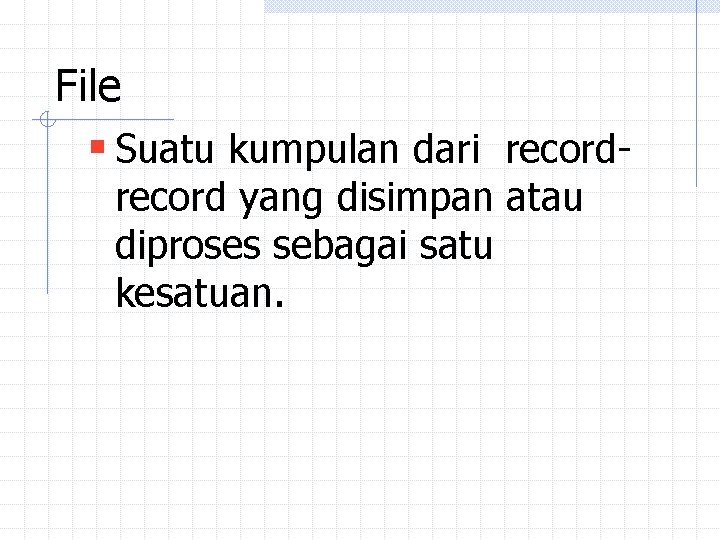 File § Suatu kumpulan dari record yang disimpan atau diproses sebagai satu kesatuan. File § Suatu kumpulan dari record yang disimpan atau diproses sebagai satu kesatuan.