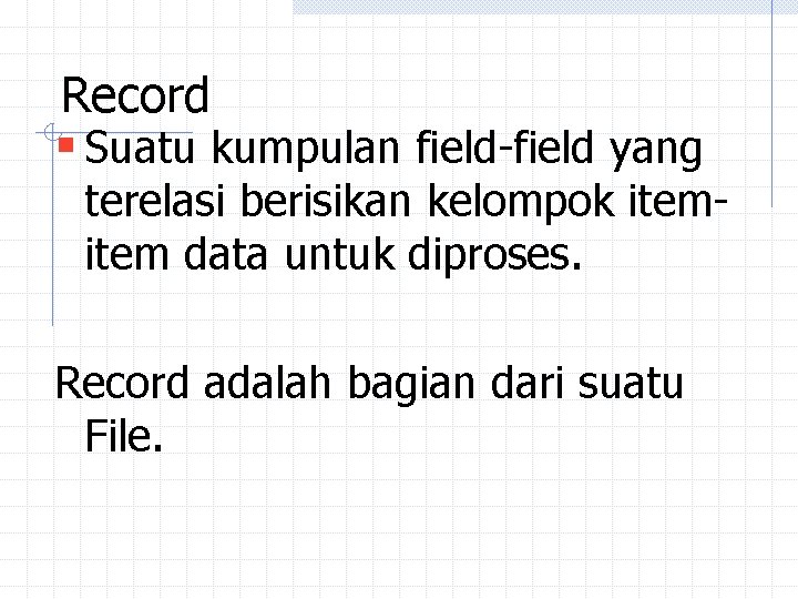 Record § Suatu kumpulan field-field yang terelasi berisikan kelompok item data untuk diproses. Record Record § Suatu kumpulan field-field yang terelasi berisikan kelompok item data untuk diproses. Record