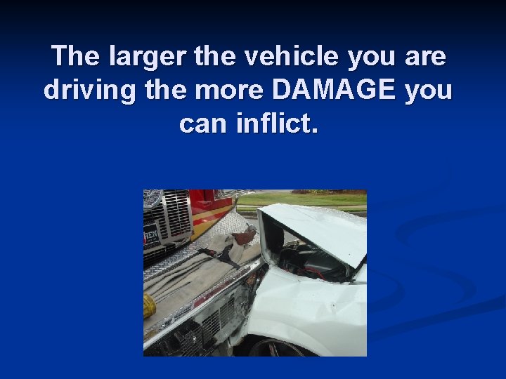 The larger the vehicle you are driving the more DAMAGE you can inflict. 