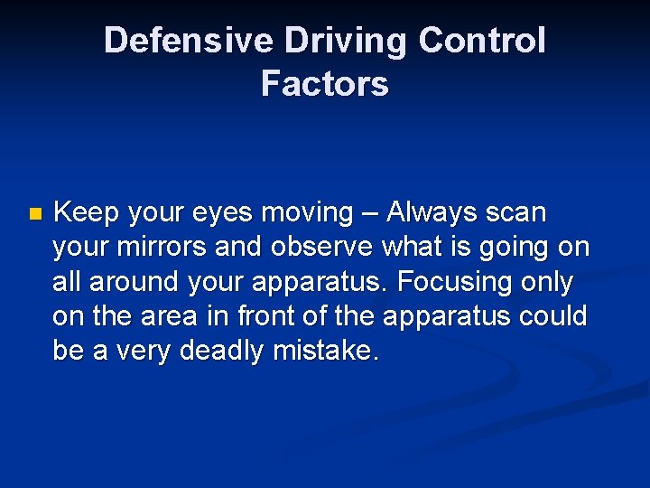 Defensive Driving Control Factors n Keep your eyes moving – Always scan your mirrors