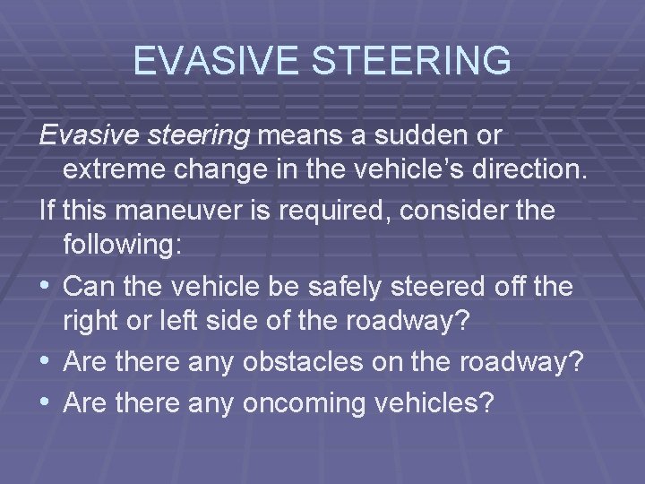 EVASIVE STEERING Evasive steering means a sudden or extreme change in the vehicle’s direction.