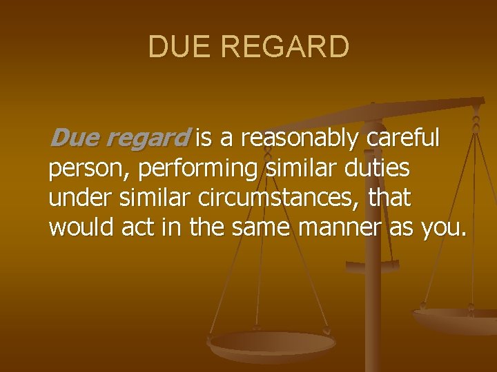 DUE REGARD Due regard is a reasonably careful person, performing similar duties under similar