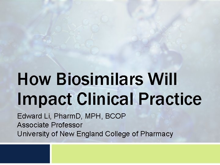 How Biosimilars Will Impact Clinical Practice Edward Li, Pharm. D, MPH, BCOP Associate Professor