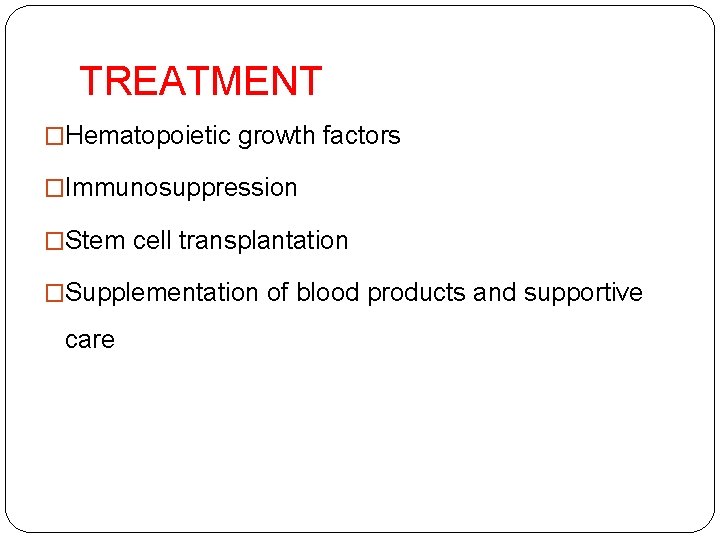 TREATMENT �Hematopoietic growth factors �Immunosuppression �Stem cell transplantation �Supplementation of blood products and supportive