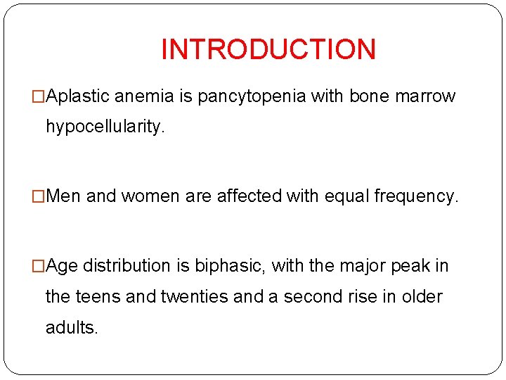 INTRODUCTION �Aplastic anemia is pancytopenia with bone marrow hypocellularity. �Men and women are affected
