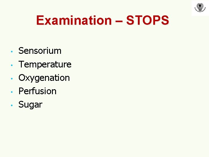 Examination – STOPS • • • Sensorium Temperature Oxygenation Perfusion Sugar Examination – STOPS • • • Sensorium Temperature Oxygenation Perfusion Sugar