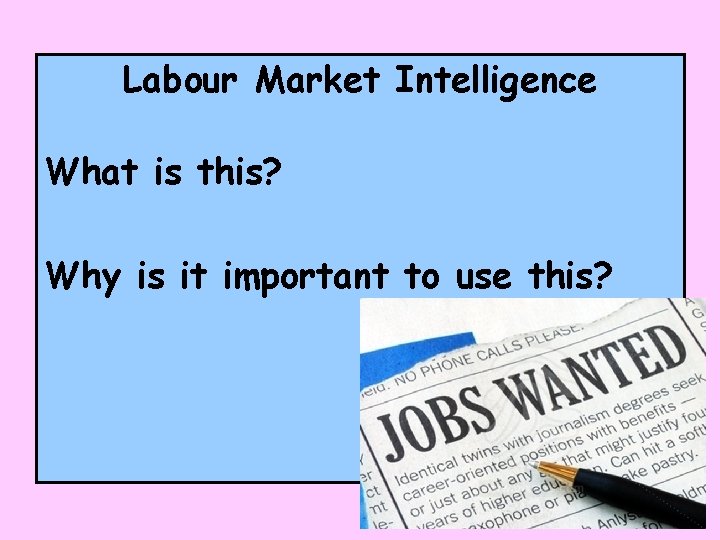 Labour Market Intelligence What is this? Why is it important to use this? 