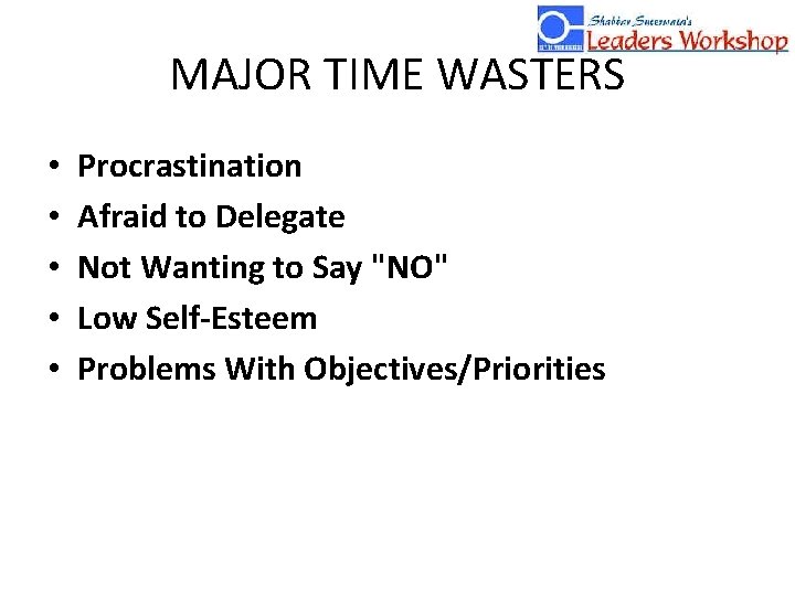 MAJOR TIME WASTERS • • • Procrastination Afraid to Delegate Not Wanting to Say
