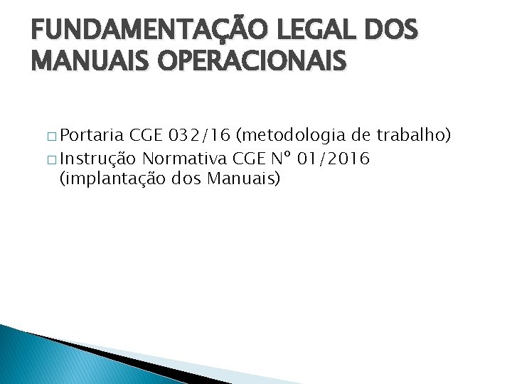 FUNDAMENTAÇÃO LEGAL DOS MANUAIS OPERACIONAIS � Portaria CGE 032/16 (metodologia de trabalho) � Instrução