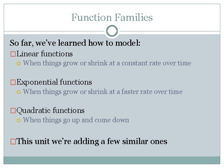 Function Families So far, we’ve learned how to model: �Linear functions When things grow