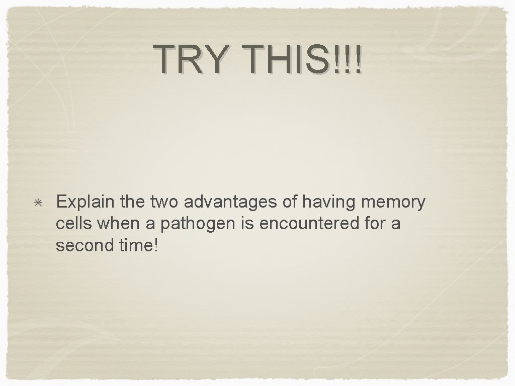 TRY THIS!!! Explain the two advantages of having memory cells when a pathogen is