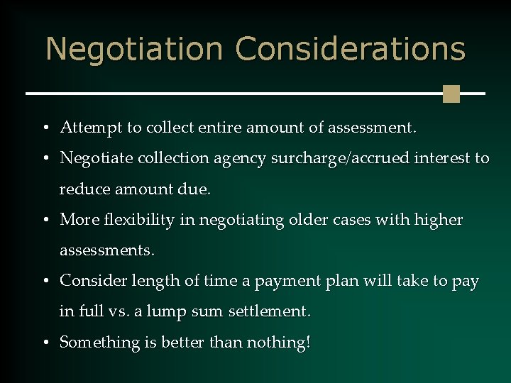 Negotiation Considerations • Attempt to collect entire amount of assessment. • Negotiate collection agency