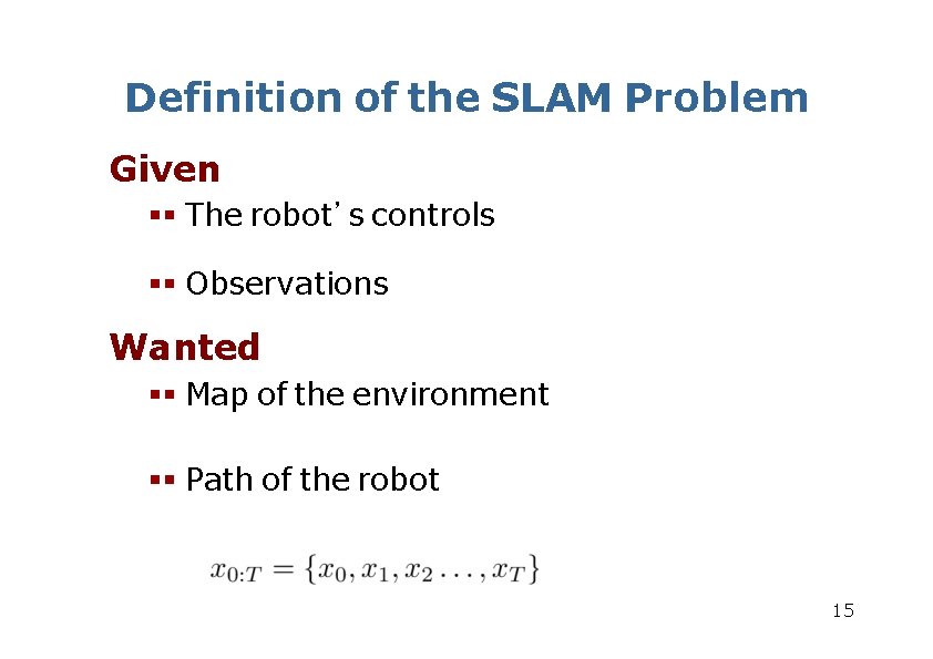 Definition of the SLAM Problem Given The robot’s controls Observations Wanted Map of the