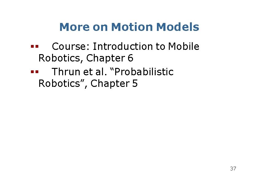 More on Motion Models Course: Introduction to Mobile Robotics, Chapter 6 Thrun et al. More on Motion Models Course: Introduction to Mobile Robotics, Chapter 6 Thrun et al.