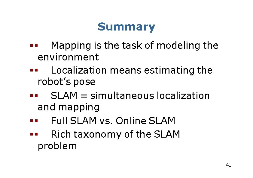 Summary Mapping is the task of modeling the environment Localization means estimating the robot’s