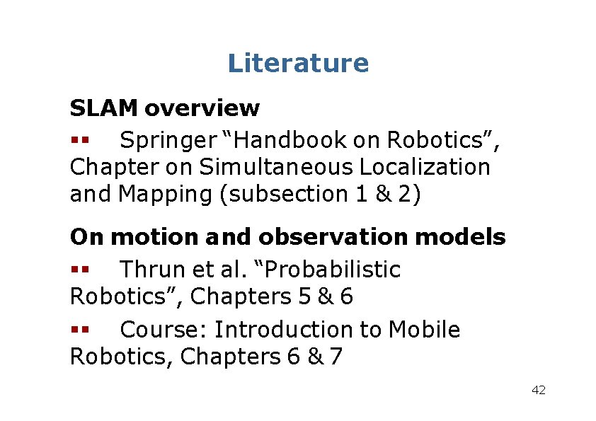Literature SLAM overview Springer “Handbook on Robotics”, Chapter on Simultaneous Localization and Mapping (subsection Literature SLAM overview Springer “Handbook on Robotics”, Chapter on Simultaneous Localization and Mapping (subsection