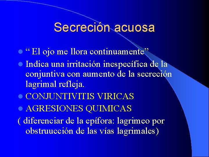 Secreción acuosa l“ El ojo me llora continuamente” l Indica una irritación inespecífica de