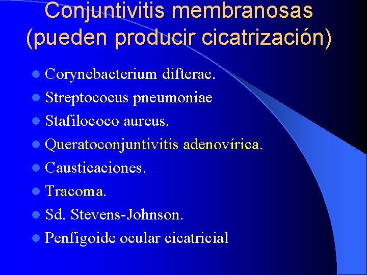 Conjuntivitis membranosas (pueden producir cicatrización) l Corynebacterium difterae. l Streptococus pneumoniae l Stafilococo aureus.