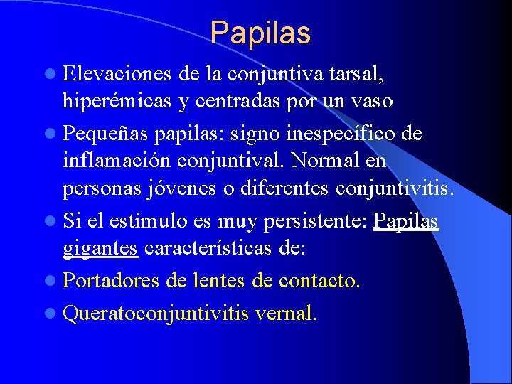 Papilas l Elevaciones de la conjuntiva tarsal, hiperémicas y centradas por un vaso l