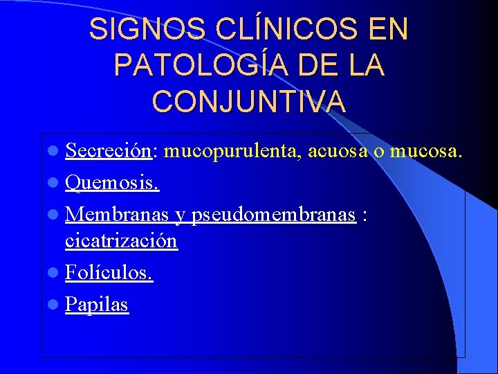 SIGNOS CLÍNICOS EN PATOLOGÍA DE LA CONJUNTIVA l Secreción: mucopurulenta, acuosa o mucosa. l