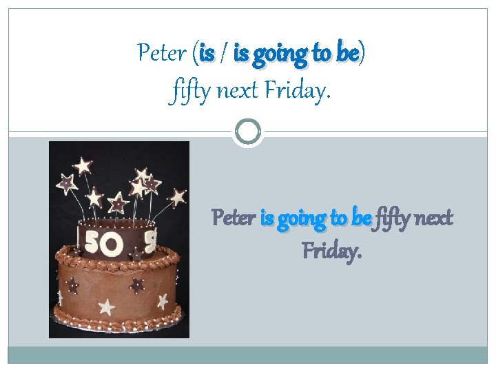 Peter (is / is going to be) be fifty next Friday. Peter is going