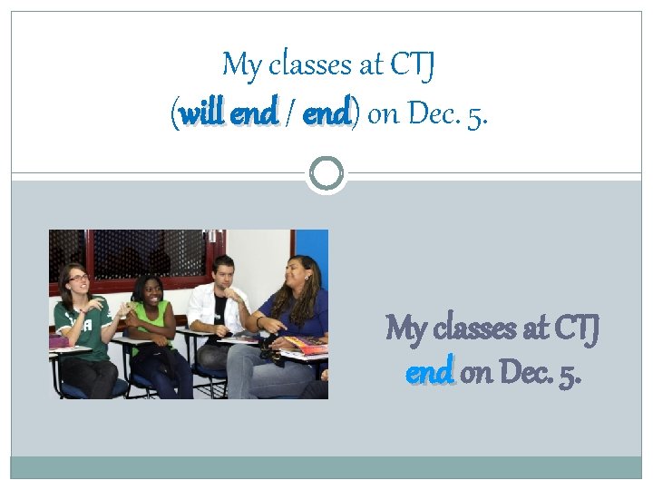 My classes at CTJ (will end / end) end on Dec. 5. My classes