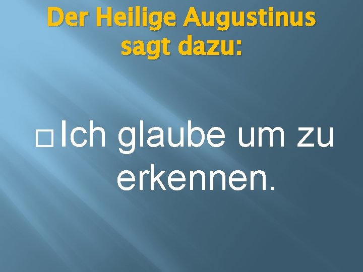Der Heilige Augustinus sagt dazu: � Ich glaube um zu erkennen. 