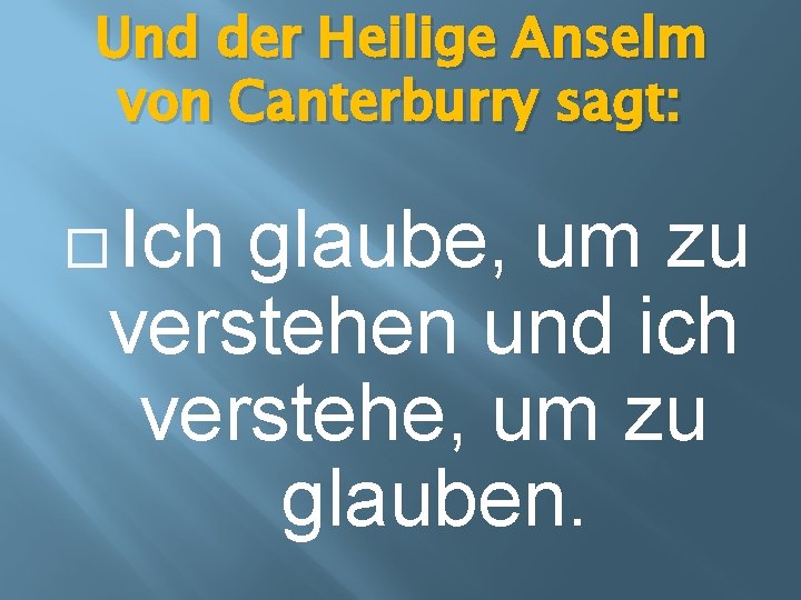 Und der Heilige Anselm von Canterburry sagt: � Ich glaube, um zu verstehen und