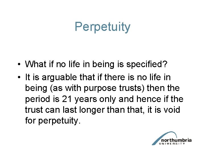 Perpetuity • What if no life in being is specified? • It is arguable