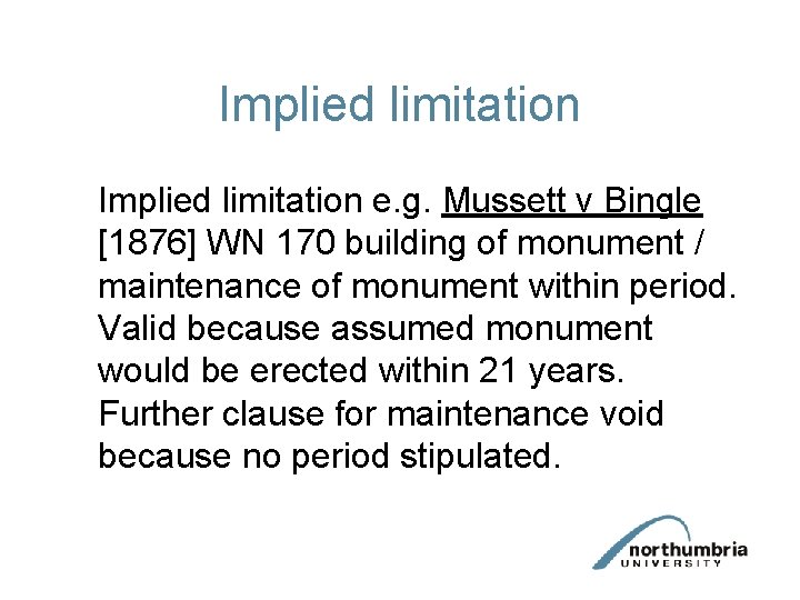 Implied limitation e. g. Mussett v Bingle [1876] WN 170 building of monument /