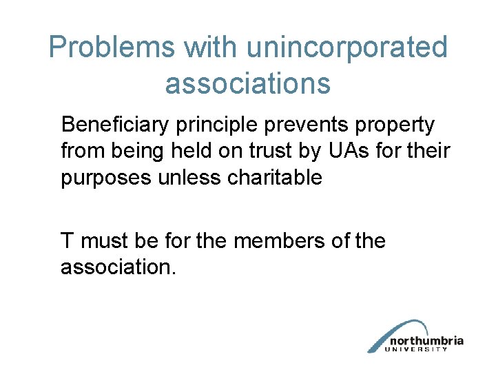 Problems with unincorporated associations Beneficiary principle prevents property from being held on trust by