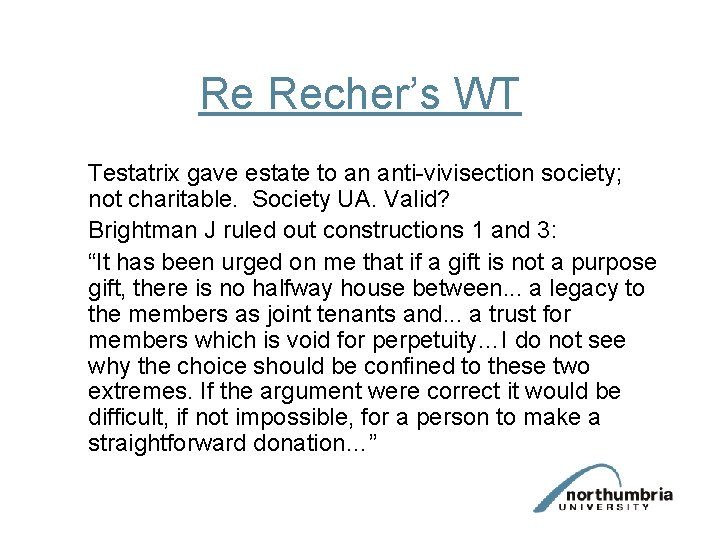 Re Recher’s WT Testatrix gave estate to an anti-vivisection society; not charitable. Society UA.