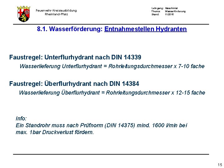 Feuerwehr-Kreisausbildung Rheinland-Pfalz Lehrgang: Maschinist Thema: Wasserförderung Stand: 11/2015 8. 1. Wasserförderung: Entnahmestellen Hydranten Faustregel:
