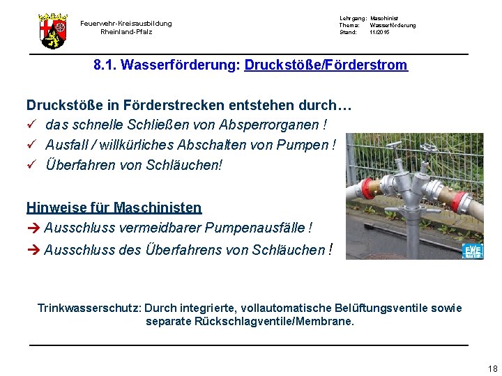 Feuerwehr-Kreisausbildung Rheinland-Pfalz Lehrgang: Maschinist Thema: Wasserförderung Stand: 11/2015 8. 1. Wasserförderung: Druckstöße/Förderstrom Druckstöße in