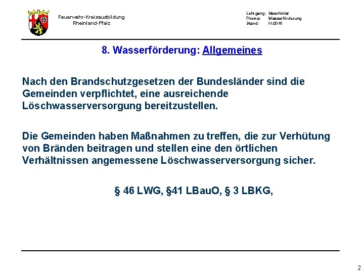 Feuerwehr-Kreisausbildung Rheinland-Pfalz Lehrgang: Maschinist Thema: Wasserförderung Stand: 11/2015 8. Wasserförderung: Allgemeines Nach den Brandschutzgesetzen