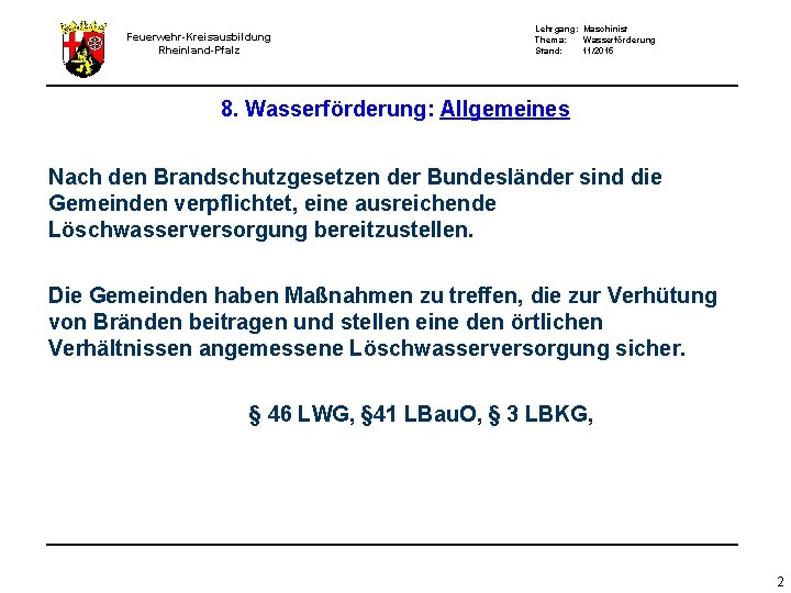 Feuerwehr-Kreisausbildung Rheinland-Pfalz Lehrgang: Maschinist Thema: Wasserförderung Stand: 11/2015 8. Wasserförderung: Allgemeines Nach den Brandschutzgesetzen Feuerwehr-Kreisausbildung Rheinland-Pfalz Lehrgang: Maschinist Thema: Wasserförderung Stand: 11/2015 8. Wasserförderung: Allgemeines Nach den Brandschutzgesetzen