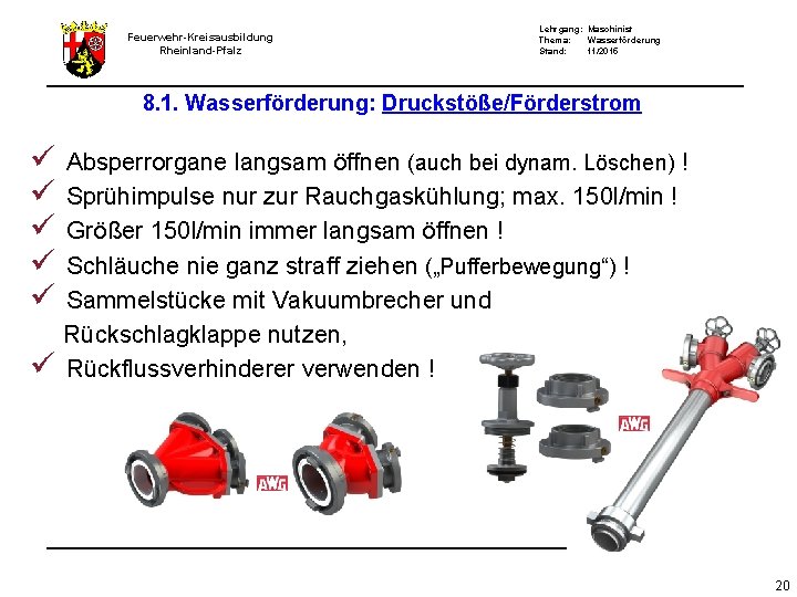 Feuerwehr-Kreisausbildung Rheinland-Pfalz Lehrgang: Maschinist Thema: Wasserförderung Stand: 11/2015 8. 1. Wasserförderung: Druckstöße/Förderstrom ü ü Feuerwehr-Kreisausbildung Rheinland-Pfalz Lehrgang: Maschinist Thema: Wasserförderung Stand: 11/2015 8. 1. Wasserförderung: Druckstöße/Förderstrom ü ü