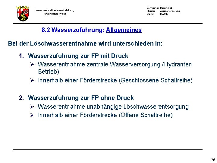 Feuerwehr-Kreisausbildung Rheinland-Pfalz Lehrgang: Maschinist Thema: Wasserförderung Stand: 11/2015 8. 2 Wasserzuführung: Allgemeines Bei der Feuerwehr-Kreisausbildung Rheinland-Pfalz Lehrgang: Maschinist Thema: Wasserförderung Stand: 11/2015 8. 2 Wasserzuführung: Allgemeines Bei der