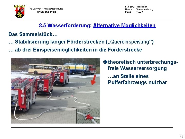 Feuerwehr-Kreisausbildung Rheinland-Pfalz Lehrgang: Maschinist Thema: Wasserförderung Stand: 11/2015 8. 5 Wasserförderung: Alternative Möglichkeiten Das