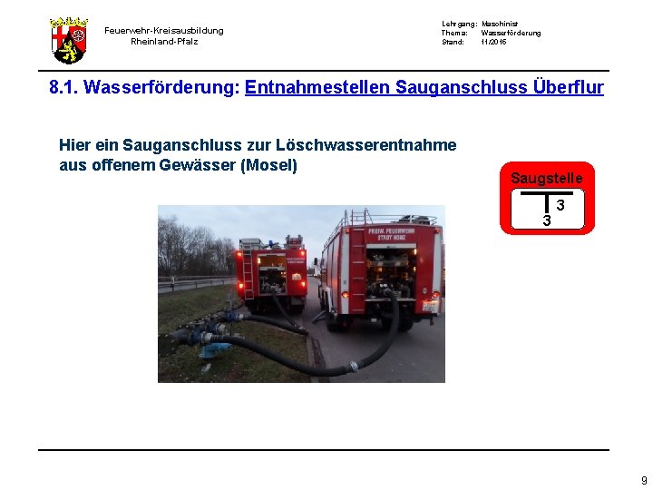 Feuerwehr-Kreisausbildung Rheinland-Pfalz Lehrgang: Maschinist Thema: Wasserförderung Stand: 11/2015 8. 1. Wasserförderung: Entnahmestellen Sauganschluss Überflur Feuerwehr-Kreisausbildung Rheinland-Pfalz Lehrgang: Maschinist Thema: Wasserförderung Stand: 11/2015 8. 1. Wasserförderung: Entnahmestellen Sauganschluss Überflur