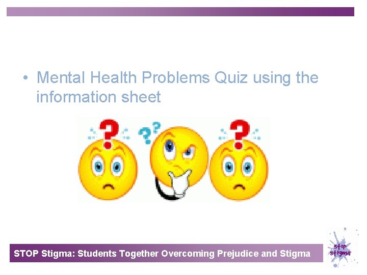  • Mental Health Problems Quiz using the information sheet STOP Stigma: Students Together