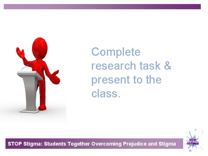 Complete research task & present to the class. STOP Stigma: Students Together Overcoming Prejudice