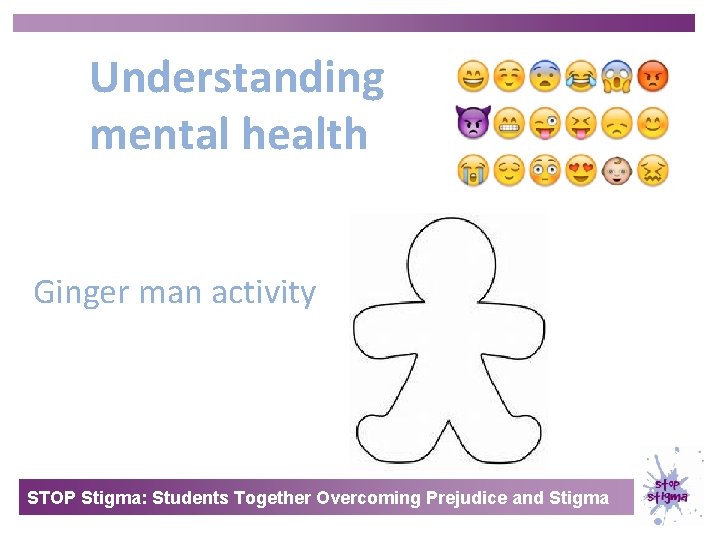 Understanding mental health Ginger man activity STOP Stigma: Students Together Overcoming Prejudice and Stigma