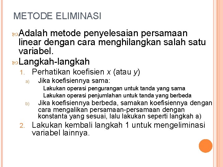 METODE ELIMINASI Adalah metode penyelesaian persamaan linear dengan cara menghilangkan salah satu variabel. Langkah-langkah