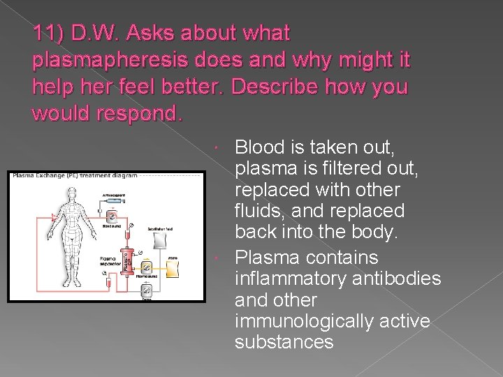 11) D. W. Asks about what plasmapheresis does and why might it help her