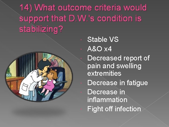 14) What outcome criteria would support that D. W. 's condition is stabilizing? Stable
